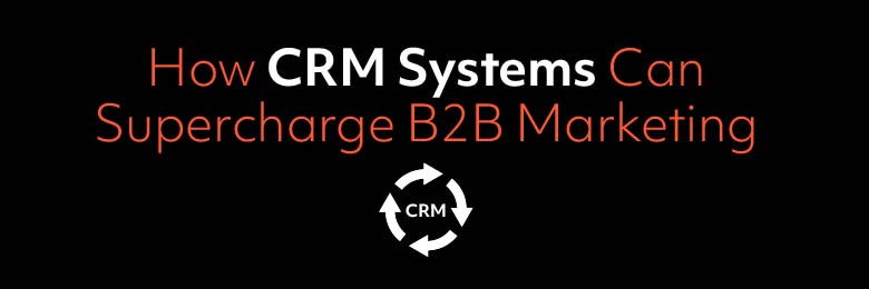 How CRM Systems Can Supercharge B2B Marketing