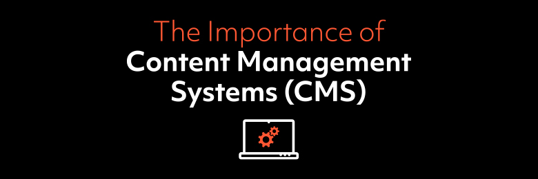 The Importance of Content Management Systems (CMS)