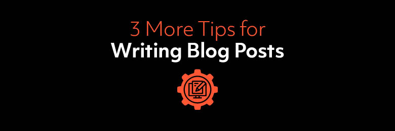 3 More Tips for Writing Blog Posts