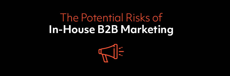 The Potential Risks of In-House B2B Marketing